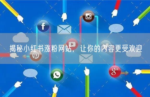 揭秘小红书涨粉网站，让你的内容更受欢迎