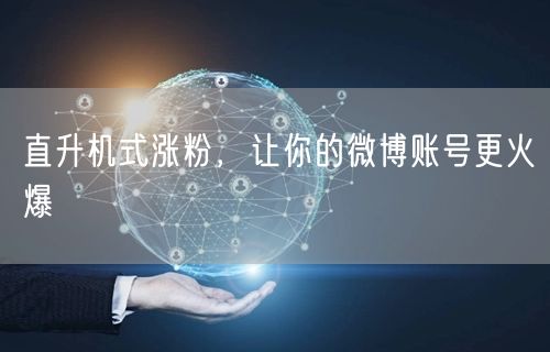 直升机式涨粉，让你的微博账号更火爆