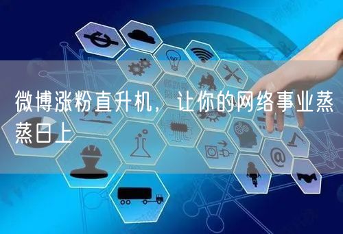 微博涨粉直升机，让你的网络事业蒸蒸日上