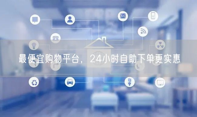 最便宜购物平台，24小时自助下单更实惠