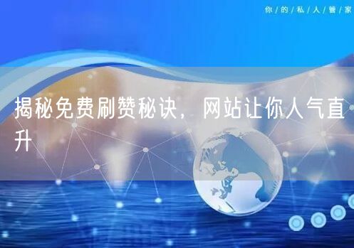 揭秘免费刷赞秘诀，网站让你人气直升