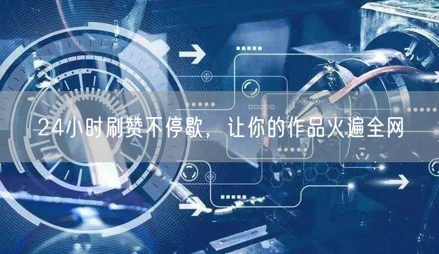 24小时刷赞不停歇，让你的作品火遍全网