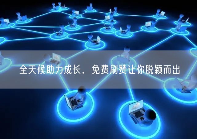 全天候助力成长，免费刷赞让你脱颖而出