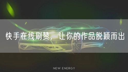 快手在线刷赞，让你的作品脱颖而出