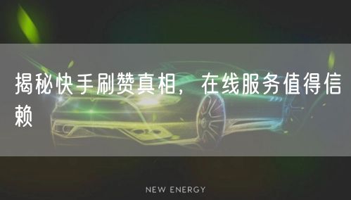揭秘快手刷赞真相，在线服务值得信赖