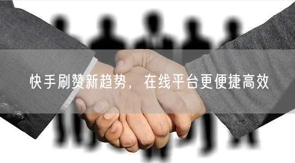 快手刷赞新趋势，在线平台更便捷高效