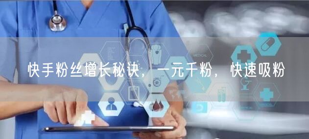 快手粉丝增长秘诀，一元千粉，快速吸粉