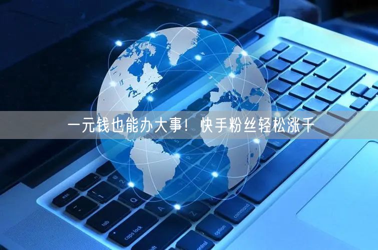 一元钱也能办大事！快手粉丝轻松涨千