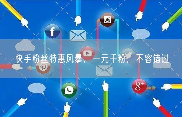 快手粉丝特惠风暴，一元千粉，不容错过