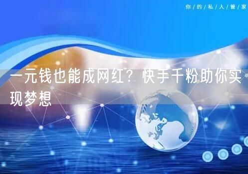 一元钱也能成网红？快手千粉助你实现梦想