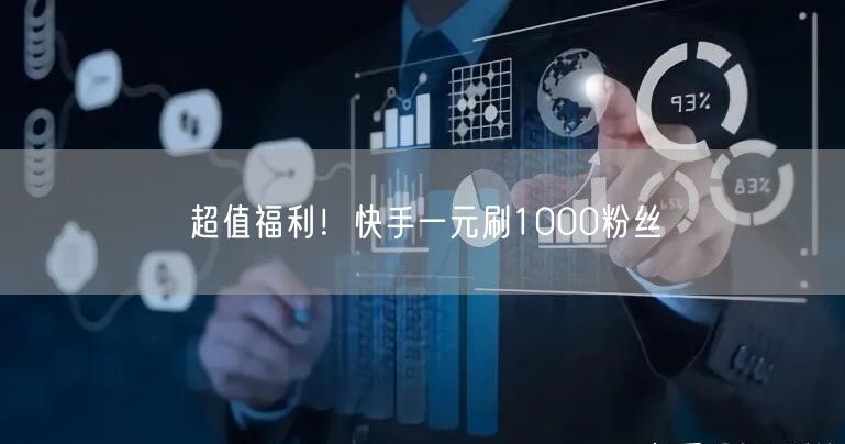 超值福利！快手一元刷1000粉丝
