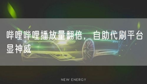 哔哩哔哩播放量翻倍，自助代刷平台显神威
