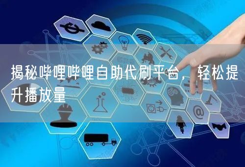 揭秘哔哩哔哩自助代刷平台，轻松提升播放量