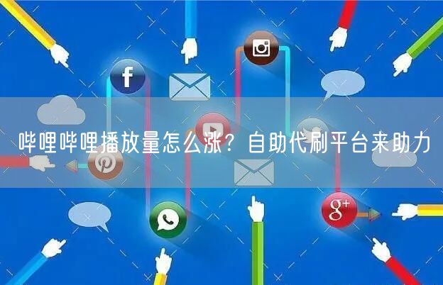 哔哩哔哩播放量怎么涨？自助代刷平台来助力