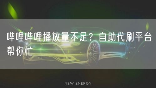 哔哩哔哩播放量不足？自助代刷平台帮你忙