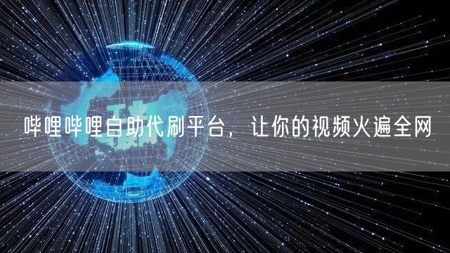 哔哩哔哩自助代刷平台，让你的视频火遍全网