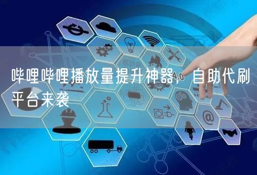 哔哩哔哩播放量提升神器，自助代刷平台来袭