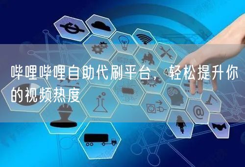哔哩哔哩自助代刷平台，轻松提升你的视频热度