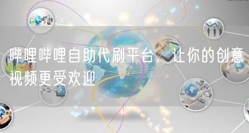 哔哩哔哩自助代刷平台，让你的创意视频更受欢迎