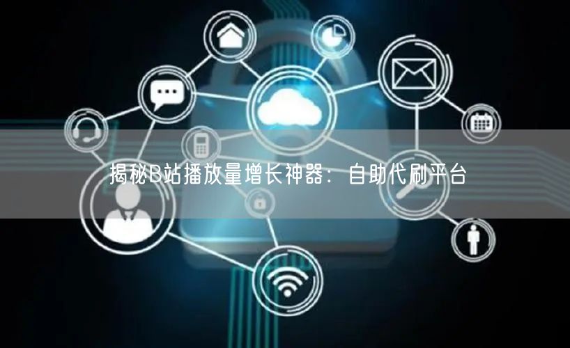 揭秘B站播放量增长神器：自助代刷平台