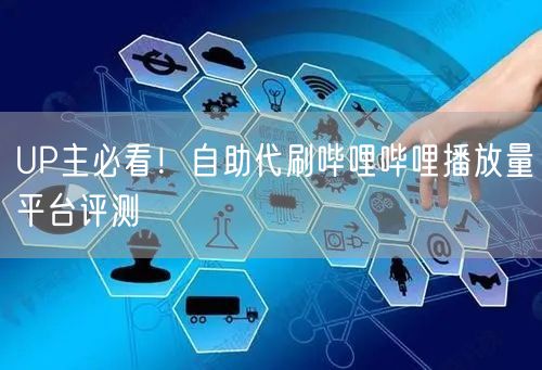 UP主必看！自助代刷哔哩哔哩播放量平台评测