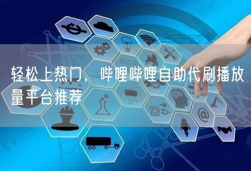 轻松上热门，哔哩哔哩自助代刷播放量平台推荐