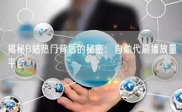 揭秘B站热门背后的秘密：自助代刷播放量平台