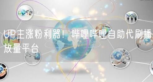 UP主涨粉利器！哔哩哔哩自助代刷播放量平台
