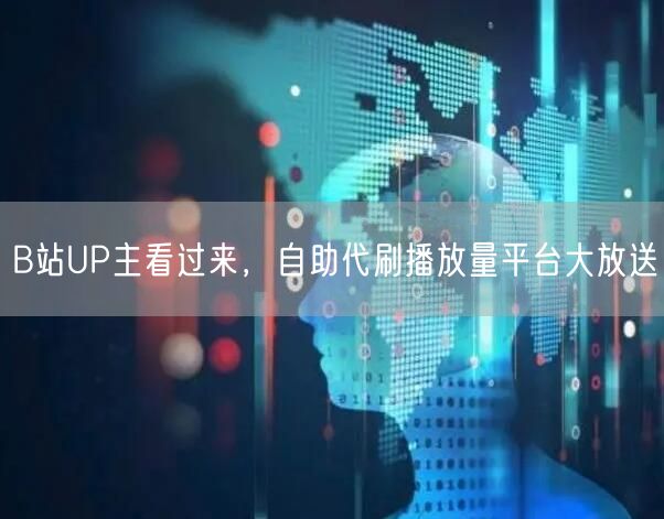 B站UP主看过来，自助代刷播放量平台大放送