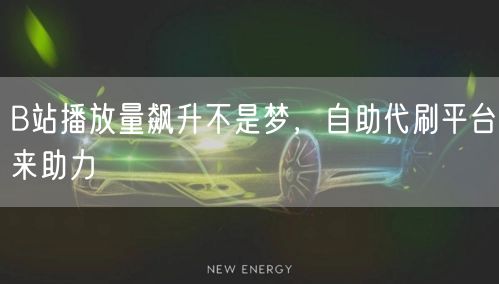 B站播放量飙升不是梦，自助代刷平台来助力