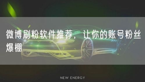 微博刷粉软件推荐，让你的账号粉丝爆棚