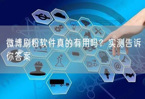 微博刷粉软件真的有用吗？实测告诉你答案
