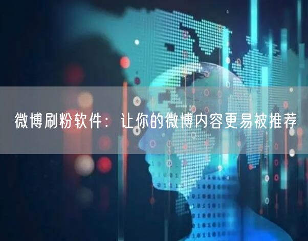 微博刷粉软件：让你的微博内容更易被推荐
