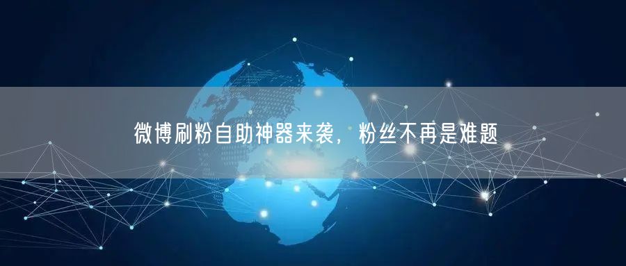微博刷粉自助神器来袭，粉丝不再是难题
