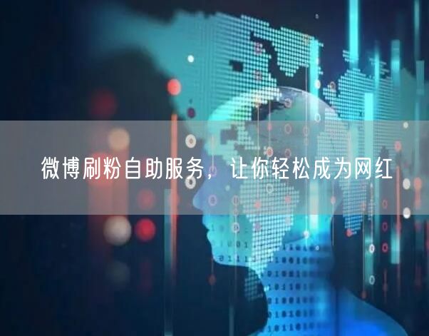 微博刷粉自助服务，让你轻松成为网红