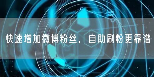 快速增加微博粉丝，自助刷粉更靠谱