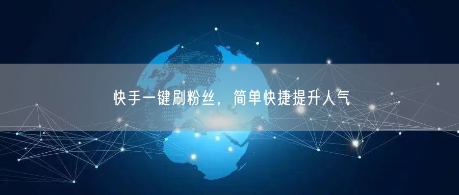 快手一键刷粉丝，简单快捷提升人气