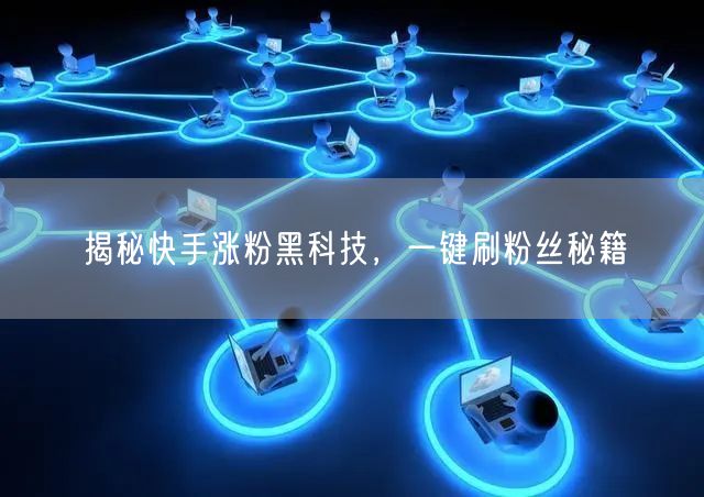 揭秘快手涨粉黑科技，一键刷粉丝秘籍