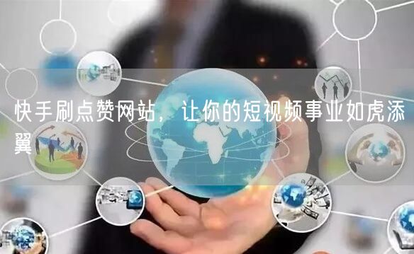 快手刷点赞网站，让你的短视频事业如虎添翼