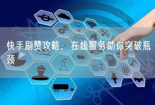 快手刷赞攻略，在线服务助你突破瓶颈