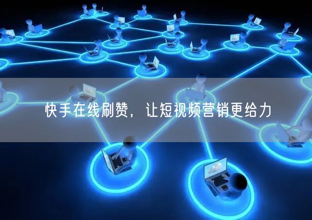 快手在线刷赞，让短视频营销更给力