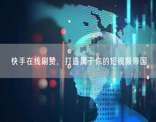 快手在线刷赞，打造属于你的短视频帝国