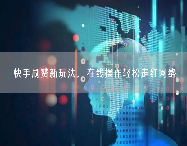 快手刷赞新玩法，在线操作轻松走红网络