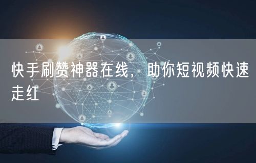 快手刷赞神器在线，助你短视频快速走红