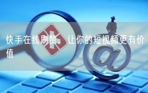 快手在线刷赞，让你的短视频更有价值