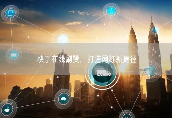 快手在线刷赞，打造网红新捷径