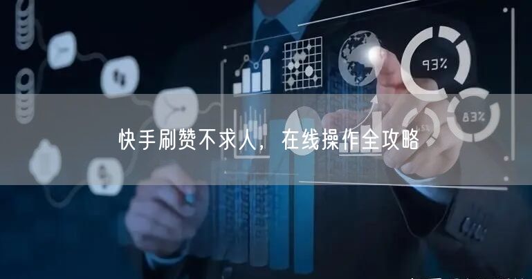 快手刷赞不求人，在线操作全攻略