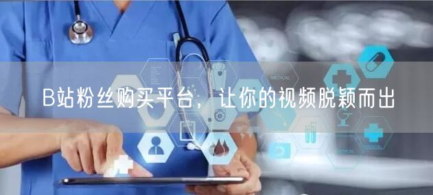 B站粉丝购买平台，让你的视频脱颖而出