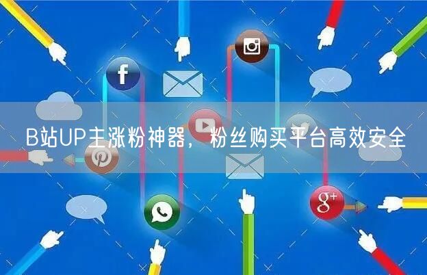 B站UP主涨粉神器，粉丝购买平台高效安全