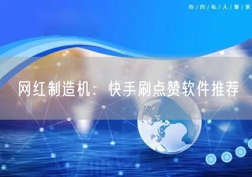 网红制造机：快手刷点赞软件推荐